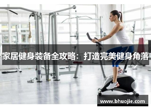 家居健身装备全攻略：打造完美健身角落