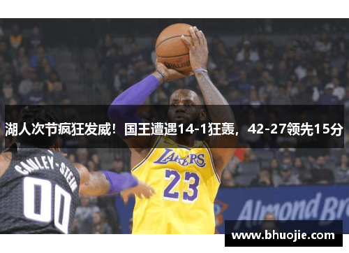 湖人次节疯狂发威！国王遭遇14-1狂轰，42-27领先15分