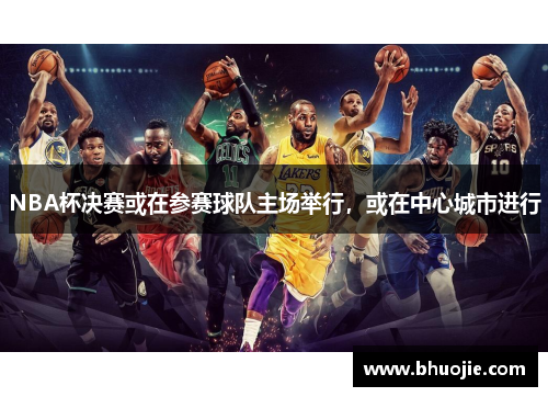 NBA杯决赛或在参赛球队主场举行，或在中心城市进行