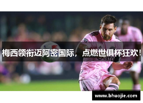 梅西领衔迈阿密国际，点燃世俱杯狂欢！